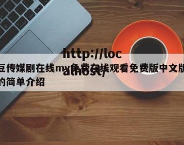 豆传媒剧在线mv免费在线观看免费版中文版的简单介绍