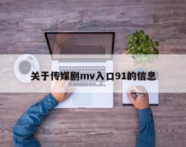 关于传媒剧mv入口91的信息