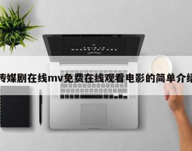 传媒剧在线mv免费在线观看电影的简单介绍