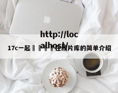 17c一起🌿在线片库的简单介绍