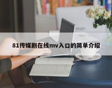 81传媒剧在线mv入口的简单介绍