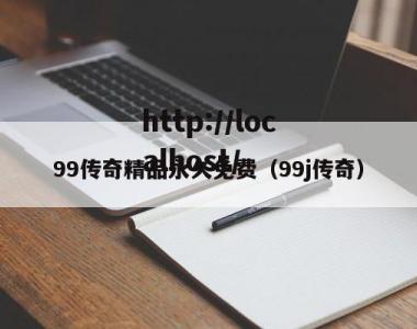 99传奇精品永久免费（99j传奇）