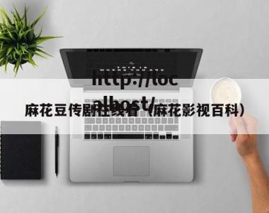 麻花豆传剧在线看（麻花影视百科）