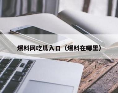 爆料网吃瓜入口（爆料在哪里）