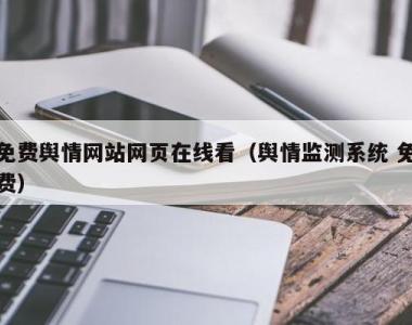 免费舆情网站网页在线看（舆情监测系统 免费）