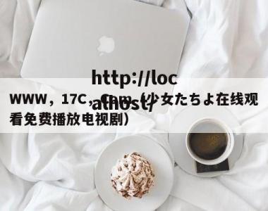 WWW，17C，Com（少女たちよ在线观看免费播放电视剧）