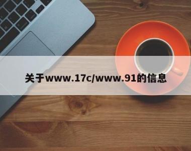 关于www.17c/www.91的信息
