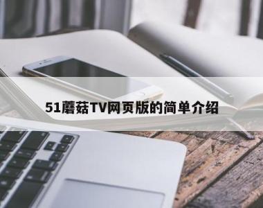 51蘑菇TV网页版的简单介绍