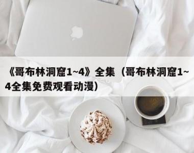 《哥布林洞窟1~4》全集（哥布林洞窟1~4全集免费观看动漫）