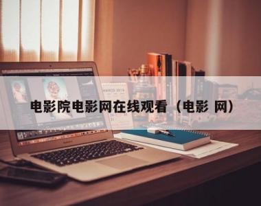 电影院电影网在线观看（电影 网）