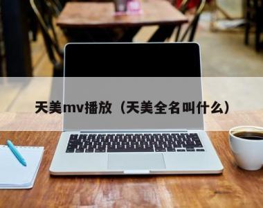 天美mv播放（天美全名叫什么）