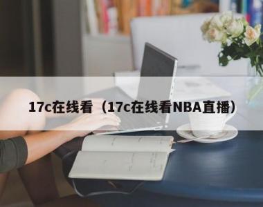 17c在线看（17c在线看NBA直播）