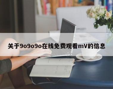 关于9o9o9o在线免费观看mV的信息