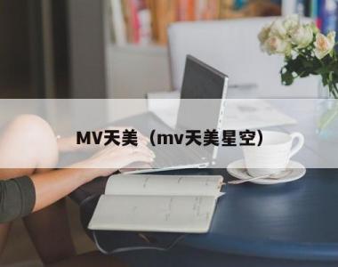MV天美（mv天美星空）