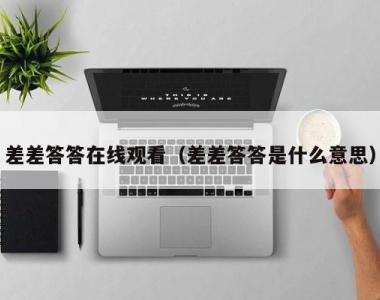 差差答答在线观看（差差答答是什么意思）