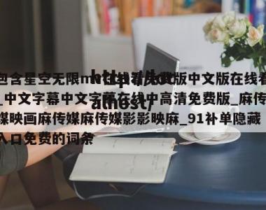 包含星空无限mv在线看免费版中文版在线看_中文字幕中文字摹在线中高清免费版_麻传媒映画麻传媒麻传媒影影映麻_91补单隐藏入口免费的词条