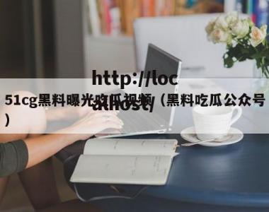 51cg黑料曝光吃瓜视频（黑料吃瓜公众号）