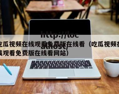 吃瓜视频在线观看免费版在线看（吃瓜视频在线观看免费版在线看网站）