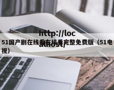 51国产剧在线看在线看完整免费版（51电视）