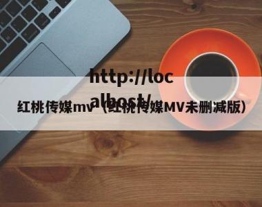 红桃传媒mv（红桃传媒MV未删减版）