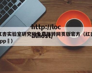 红杏实验室研究所免费跳转网页版官方（红杏app ）