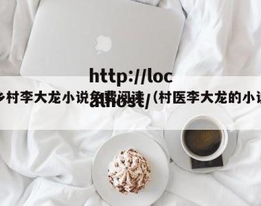 乡村李大龙小说免费阅读（村医李大龙的小说）