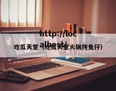 吃瓜天堂（吃瓜天堂火锅炖兔仔）