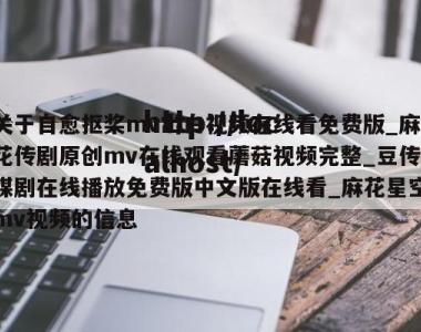 关于自愈抠桨mv出白视频在线看免费版_麻花传剧原创mv在线观看蘑菇视频完整_豆传媒剧在线播放免费版中文版在线看_麻花星空mv视频的信息