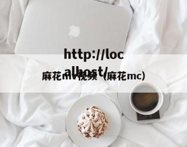 麻花mv视频（麻花mc）