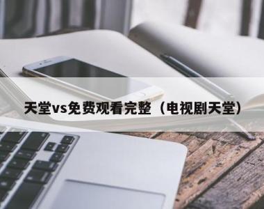 天堂vs免费观看完整（电视剧天堂）