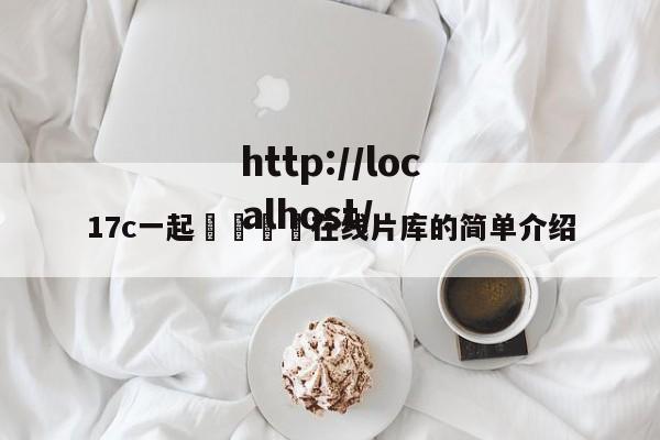 17c一起🌿在线片库的简单介绍