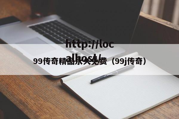 99传奇精品永久免费(99j传奇)